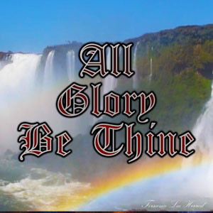 All Glory Be Thine