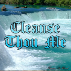 Cleanse Thou Me