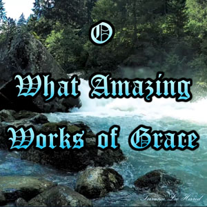 O What Amazing Works of Grace