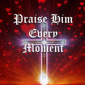 Praise Him Every Moment